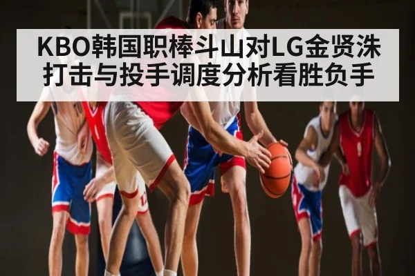 KBO韩国职棒斗山对LG金贤洙打击与投手调度分析看胜负手